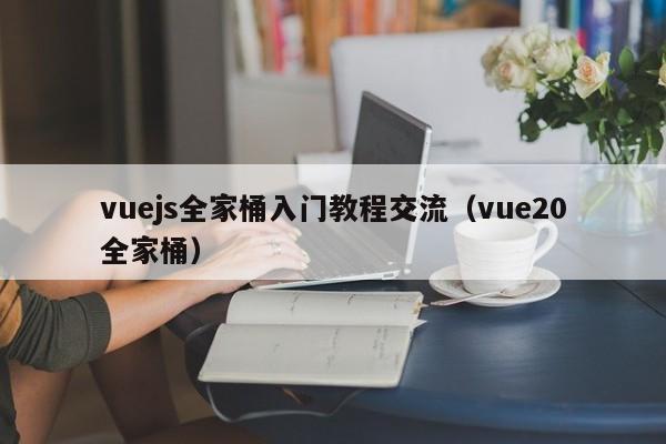 vuejs全家桶入门教程交流（vue20全家桶）