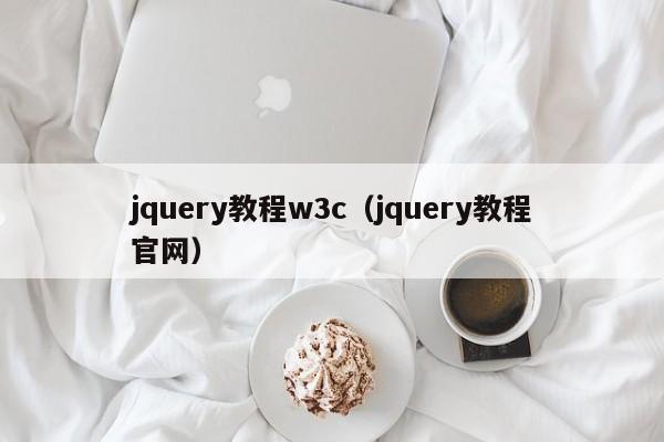 jquery教程w3c(jquery教程官网)