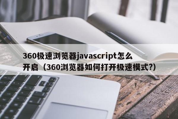 360极速浏览器javascript怎么开启(360浏览器如何打开极速模式?)