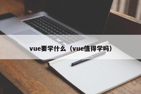 vue要学什么(vue值得学吗)