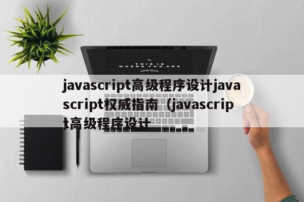 javascript高级程序设计javascript权威指南(javascript高级程序设计
)