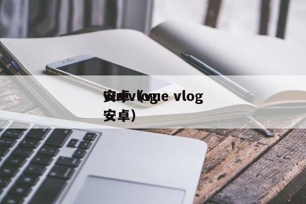 vuevlog
安卓(vue vlog
安卓)