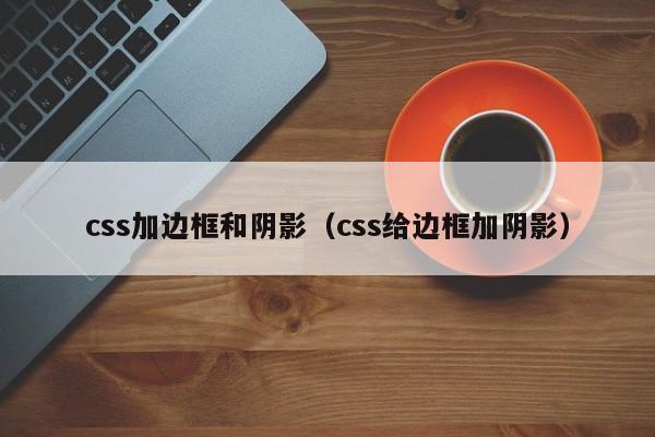 css加边框和阴影(css给边框加阴影)