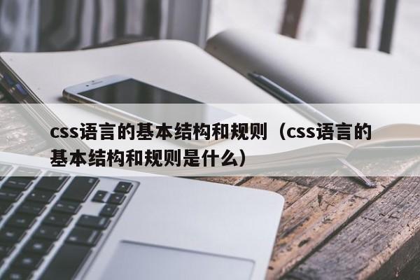 css语言的基本结构和规则(css语言的基本结构和规则是什么)