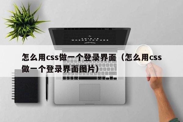 怎么用css做一个登录界面(怎么用css做一个登录界面图片)