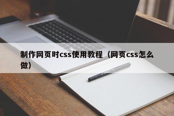 制作网页时css使用教程(网页css怎么做)