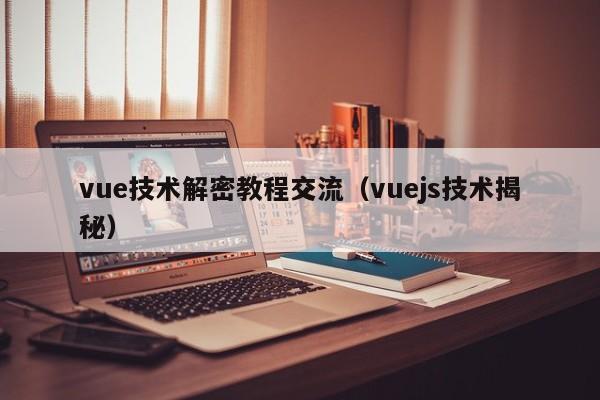 vue技术解密教程交流(vuejs技术揭秘)