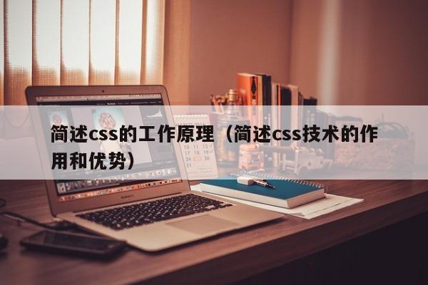 简述css的工作原理(简述css技术的作用和优势)
