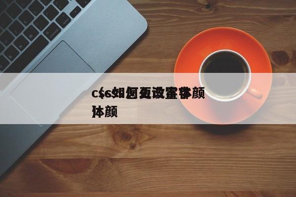 css如何更改字体颜（css怎么设置字体颜）