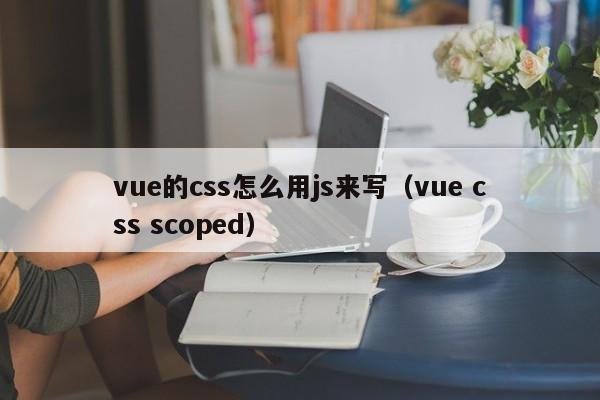 vue的css怎么用js来写(vue css scoped)