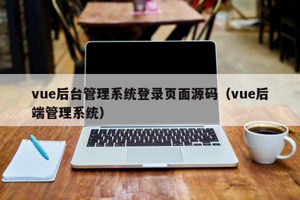 vue后台管理系统登录页面源码（vue后端管理系统）