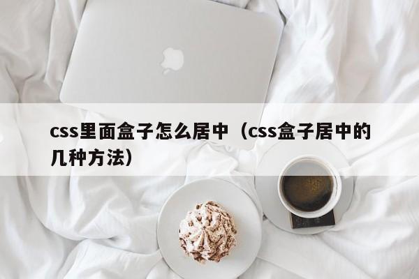 css里面盒子怎么居中(css盒子居中的几种方法)