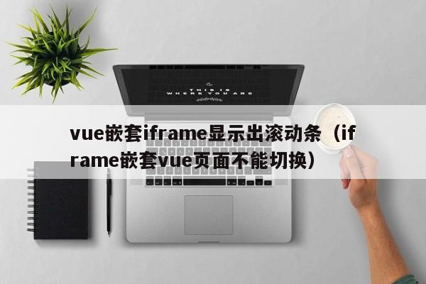 vue嵌套iframe显示出滚动条（iframe嵌套vue页面不能切换）