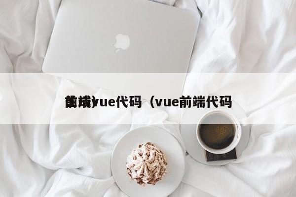 前端vue代码（vue前端代码生成）