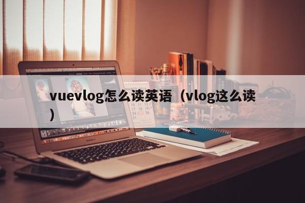 vuevlog怎么读英语（vlog这么读）