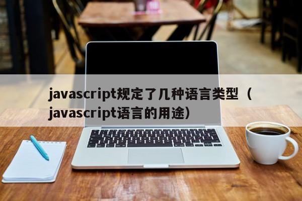javascript规定了几种语言类型（javascript语言的用途）