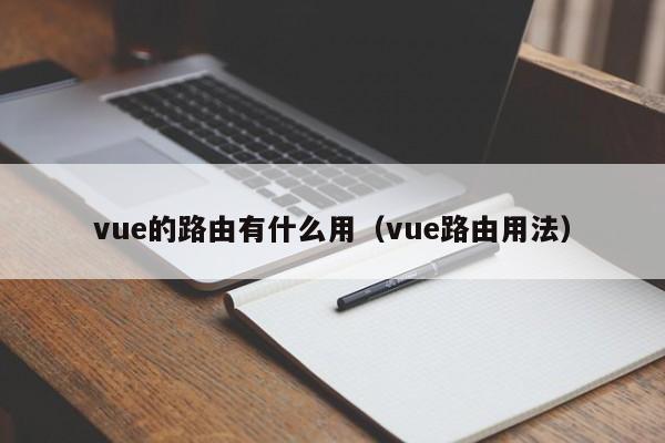 vue的路由有什么用（vue路由用法）