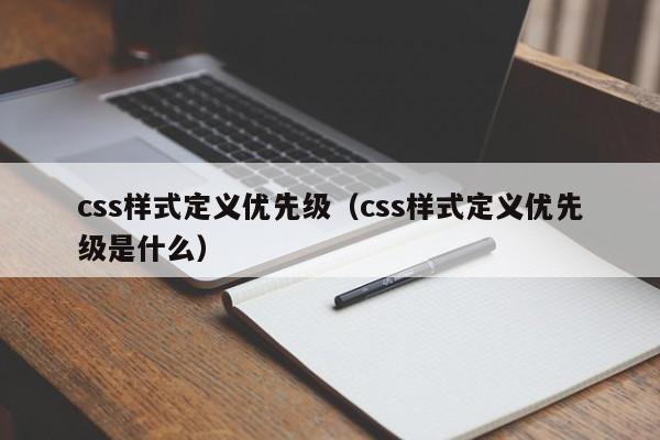 css样式定义优先级（css样式定义优先级是什么）