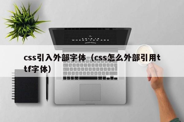 css引入外部字体（css怎么外部引用ttf字体）