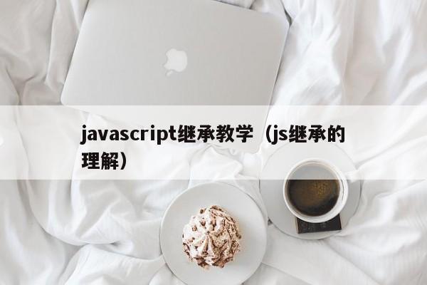 javascript继承教学（js继承的理解）