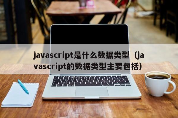 javascript是什么数据类型（javascript的数据类型主要包括）