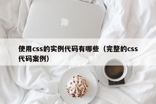 使用css的实例代码有哪些（完整的css代码案例）