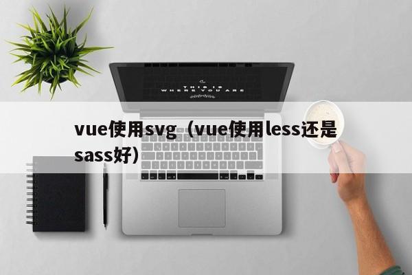 vue使用svg（vue使用less还是sass好）