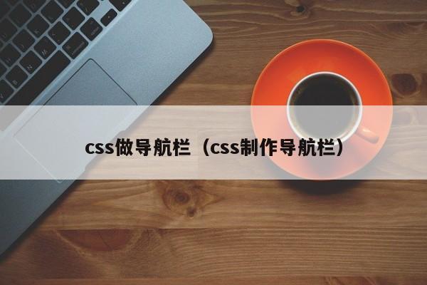 css做导航栏（css制作导航栏）