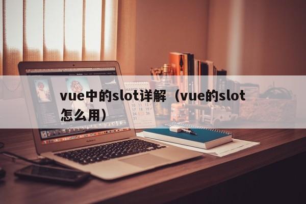 vue中的slot详解（vue的slot怎么用）
