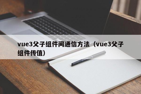 vue3父子组件间通信方法（vue3父子组件传值）