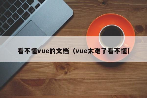 看不懂vue的文档（vue太难了看不懂）