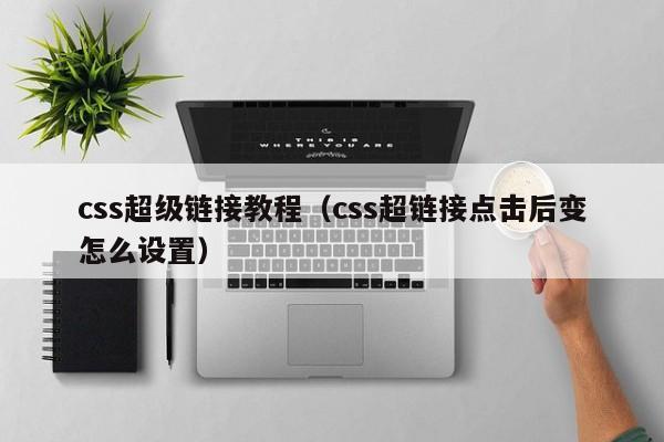 css超级链接教程（css超链接点击后变怎么设置）