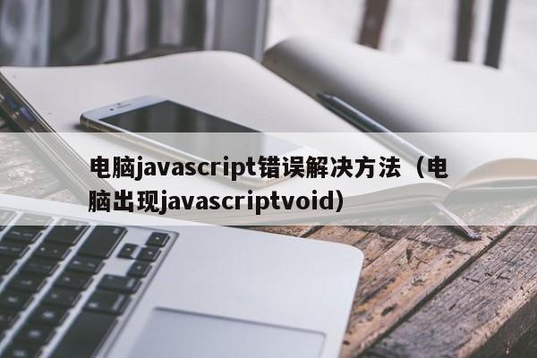 电脑javascript错误解决方法（电脑出现javascriptvoid）