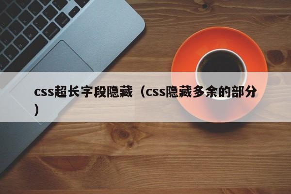 css超长字段隐藏（css隐藏多余的部分）