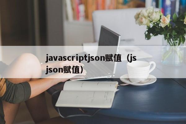 javascriptjson赋值（js json赋值）
