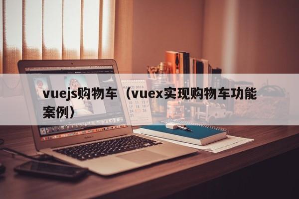 vuejs购物车（vuex实现购物车功能案例）