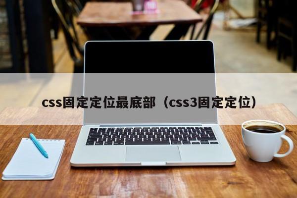 css固定定位最底部（css3固定定位）