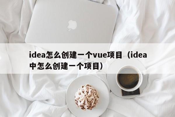 idea怎么创建一个vue项目（idea中怎么创建一个项目）