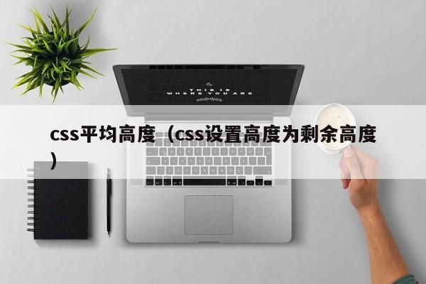 css平均高度（css设置高度为剩余高度）