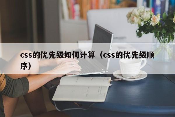 css的优先级如何计算（css的优先级顺序）