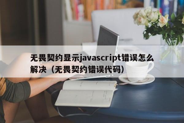 无畏契约显示javascript错误怎么解决（无畏契约错误代码）