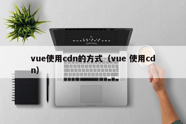 vue使用cdn的方式（vue 使用cdn）