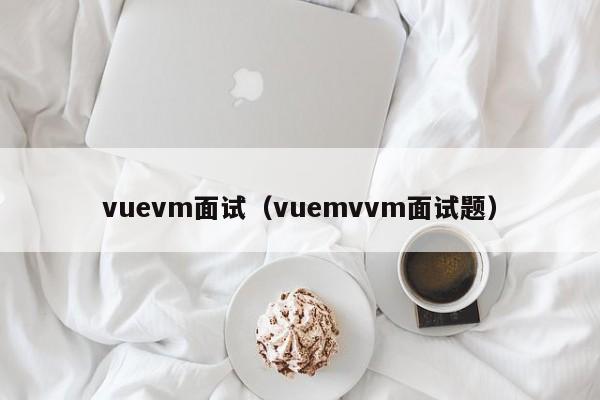 vuevm面试(vuemvvm面试题)