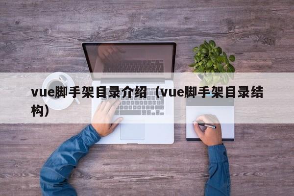 vue脚手架目录介绍（vue脚手架目录结构）