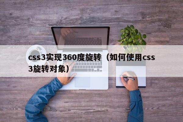 css3实现360度旋转（如何使用css3旋转对象）