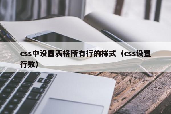 css中设置表格所有行的样式（css设置行数）