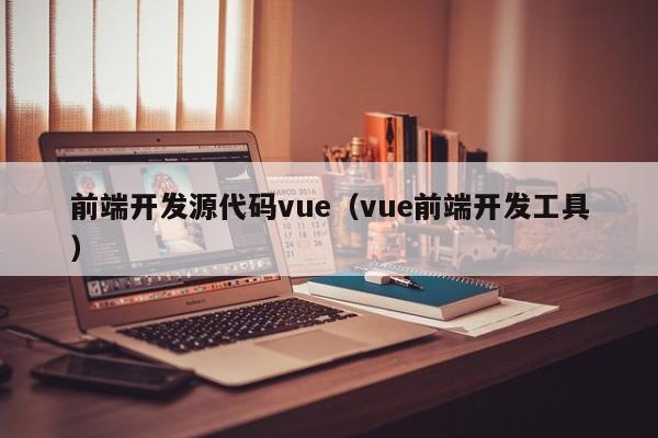 前端开发源代码vue（vue前端开发工具）