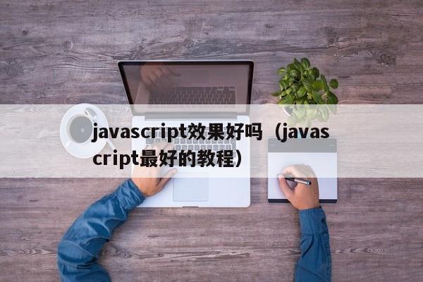 javascript效果好吗（javascript最好的教程）