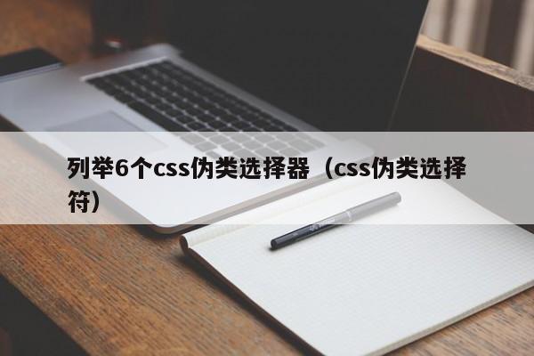 列举6个css伪类选择器（css伪类选择符）