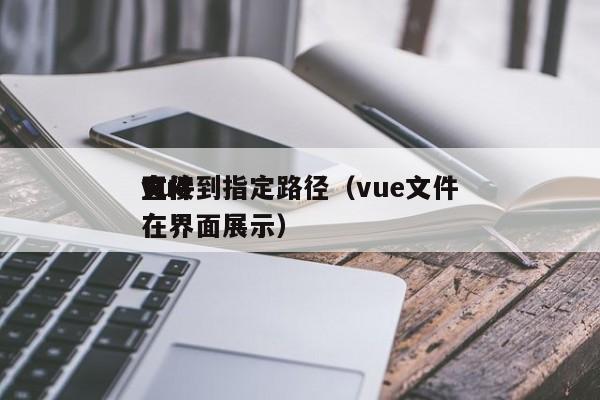 vue文件到指定路径（vue文件直接在界面展示）
